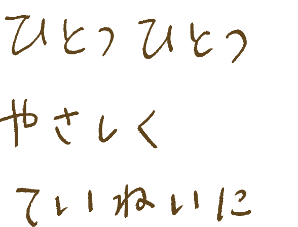 ひとつひとつやさしくていねいに